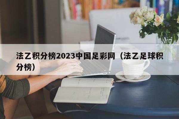 法乙积分榜2023中国足彩网（法乙足球积分榜）