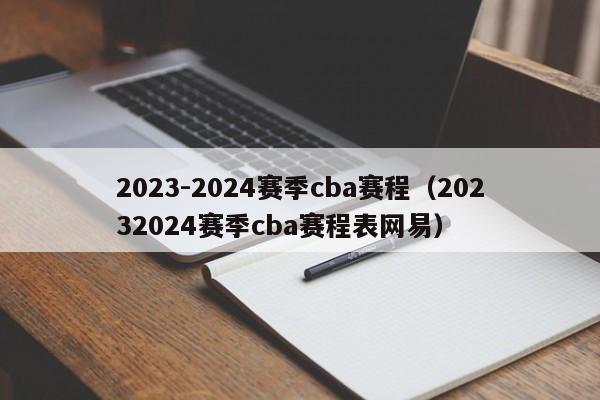 2023-2024赛季cba赛程（20232024赛季cba赛程表网易）