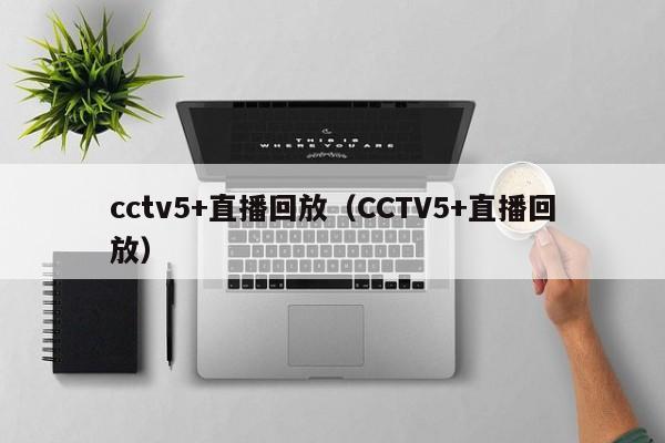 cctv5+直播回放（CCTV5+直播回放）