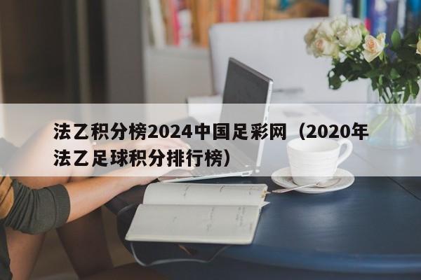 法乙积分榜2024中国足彩网（2020年法乙足球积分排行榜）