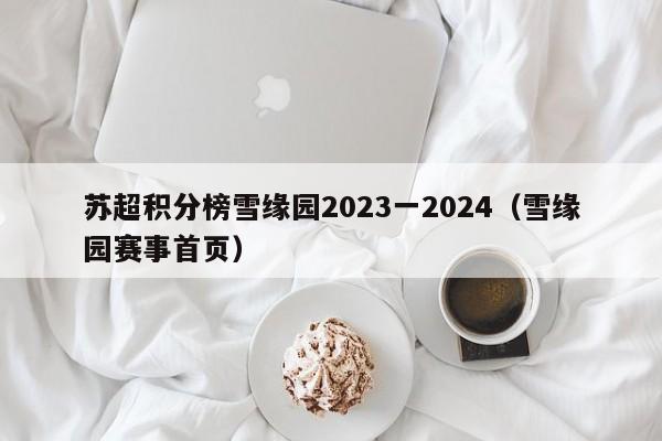苏超积分榜雪缘园2023一2024（雪缘园赛事首页）