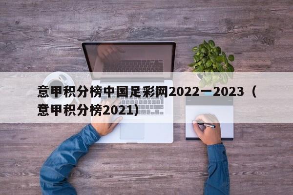 意甲积分榜中国足彩网2022一2023（意甲积分榜2021）