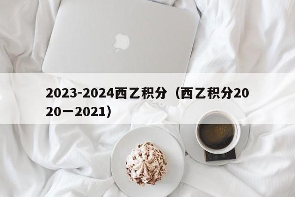 2023-2024西乙积分（西乙积分2020一2021）