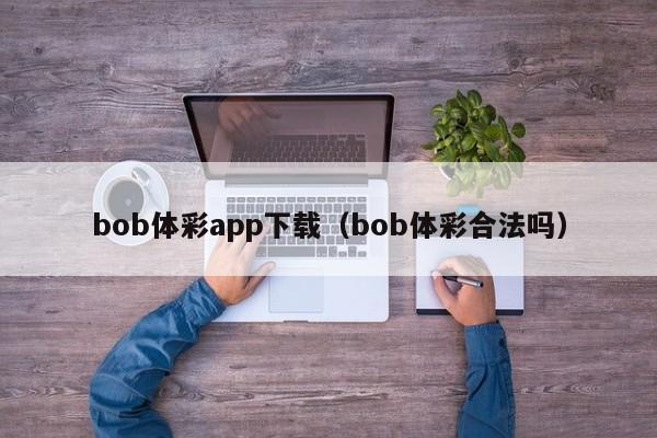 bob体彩app下载（bob体彩合法吗）