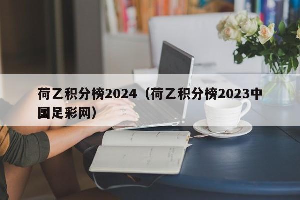 荷乙积分榜2024（荷乙积分榜2023中国足彩网）