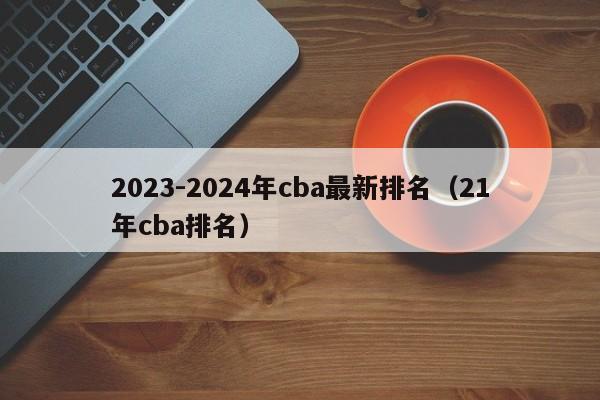 2023-2024年cba最新排名（21年cba排名）