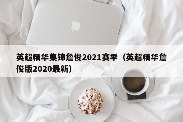 英超精华集锦詹俊2021赛季（英超精华詹俊版2020最新）