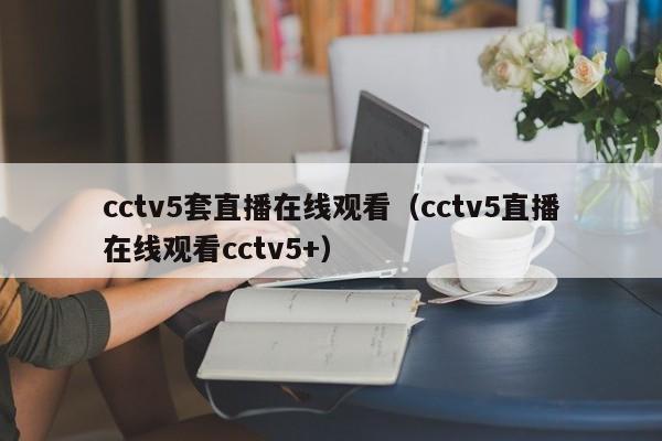 cctv5套直播在线观看（cctv5直播在线观看cctv5+）