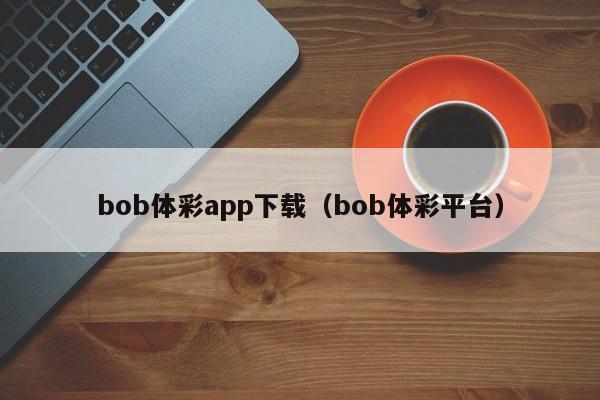 bob体彩app下载（bob体彩平台）