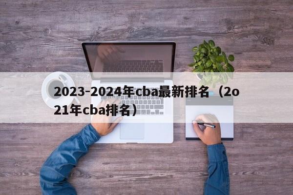 2023-2024年cba最新排名（2o21年cba排名）