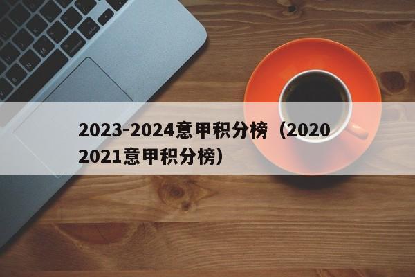 2023-2024意甲积分榜（2020 2021意甲积分榜）