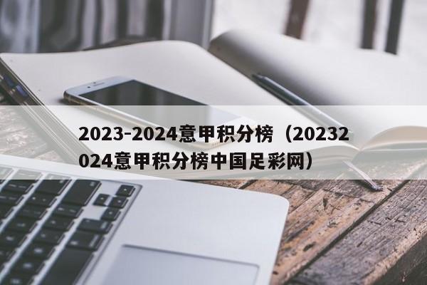 2023-2024意甲积分榜（20232024意甲积分榜中国足彩网）