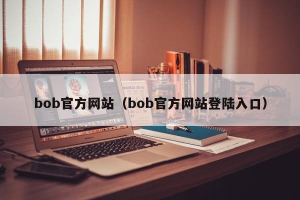 bob官方网站（bob官方网站登陆入口）