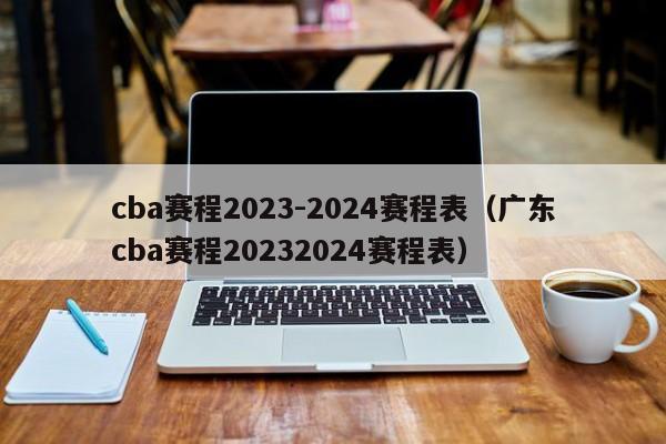 cba赛程2023-2024赛程表（广东cba赛程20232024赛程表）