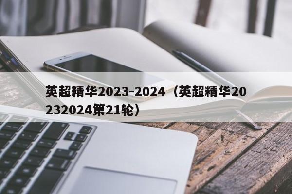 英超精华2023-2024（英超精华20232024第21轮）