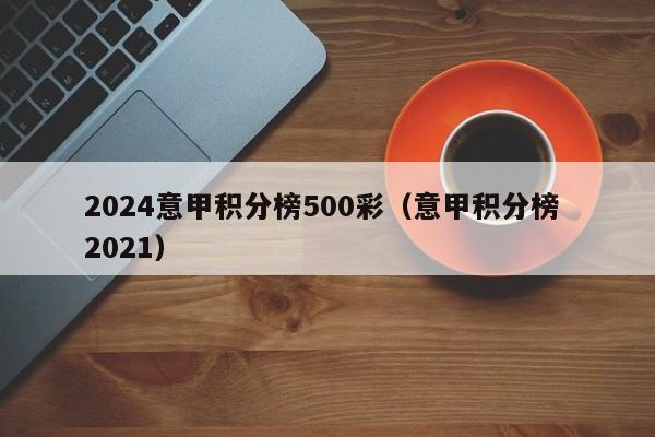 2024意甲积分榜500彩（意甲积分榜 2021）