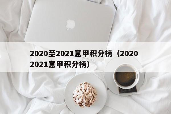 2020至2021意甲积分榜（2020 2021意甲积分榜）